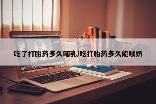 打胎药购买方式吃了打胎药多久哺乳/吃打胎药多久能喂奶