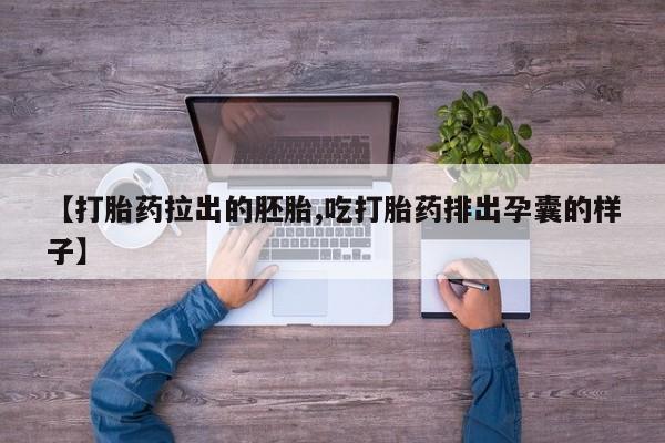 打胎药购买方式【打胎药拉出的胚胎,吃打胎药排出孕囊的样子】