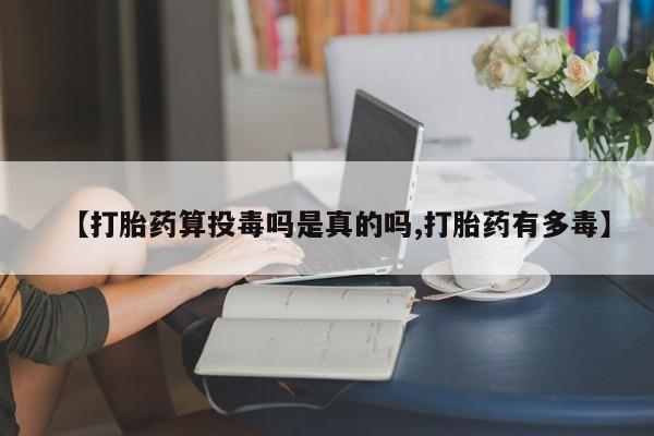 打胎药购买方式【打胎药算投毒吗是真的吗,打胎药有多毒】