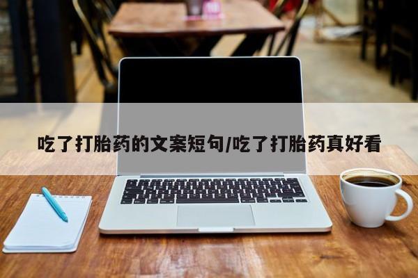 打胎药购买方式吃了打胎药的文案短句/吃了打胎药真好看