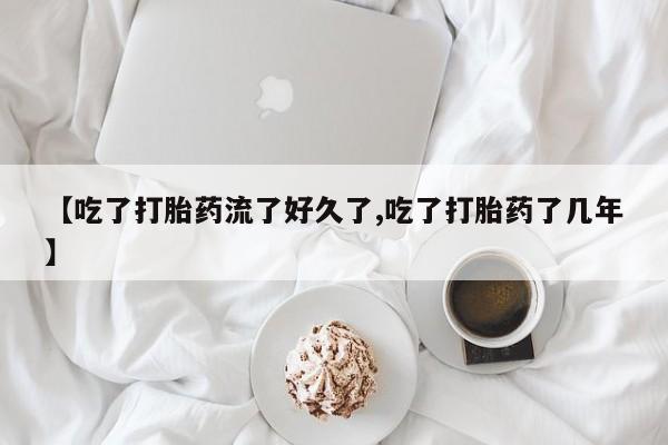 打胎药购买方式【吃了打胎药流了好久了,吃了打胎药了几年】