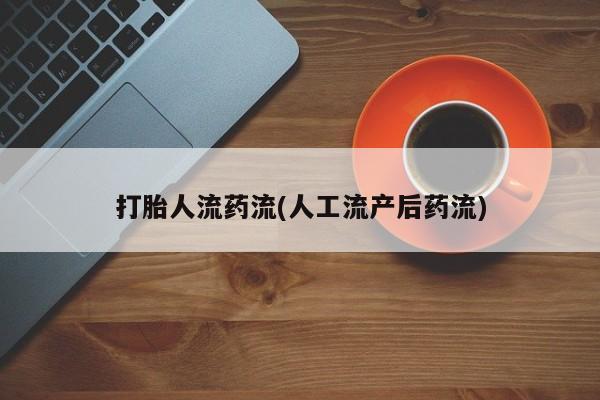 打胎药购买方式打胎人流药流(人工流产后药流)
