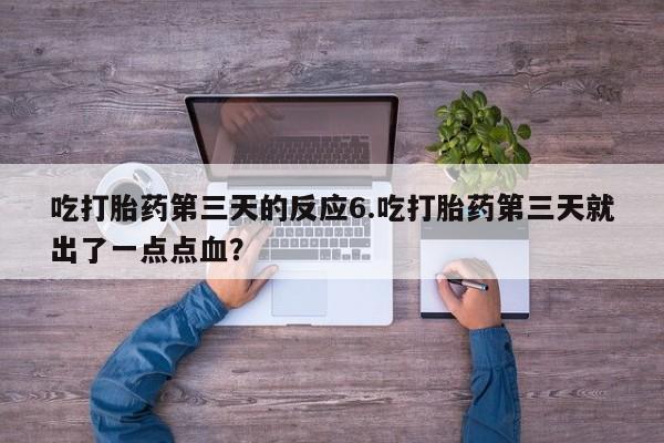 打胎药购买方式吃打胎药第三天的反应6.吃打胎药第三天就出了一点点血？