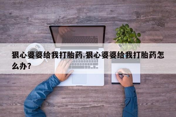 打胎药购买方式狠心婆婆给我打胎药.狠心婆婆给我打胎药怎么办？
