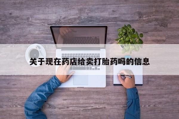 打胎药购买方式关于现在药店给卖打胎药吗的信息