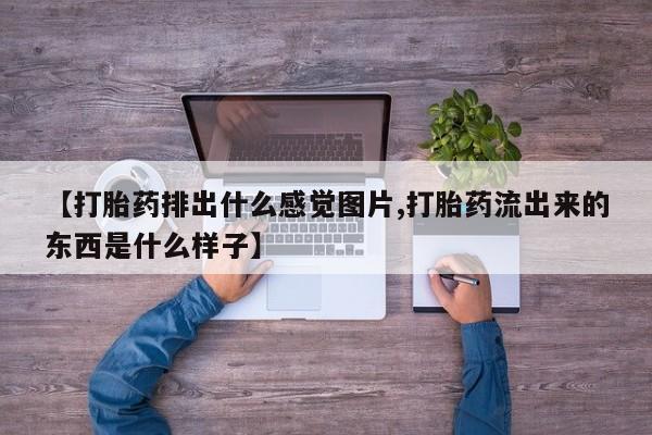 打胎药购买方式【打胎药排出什么感觉图片,打胎药流出来的东西是什么样子】