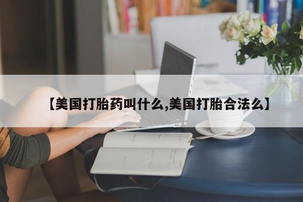 打胎药购买方式【美国打胎药叫什么,美国打胎合法么】