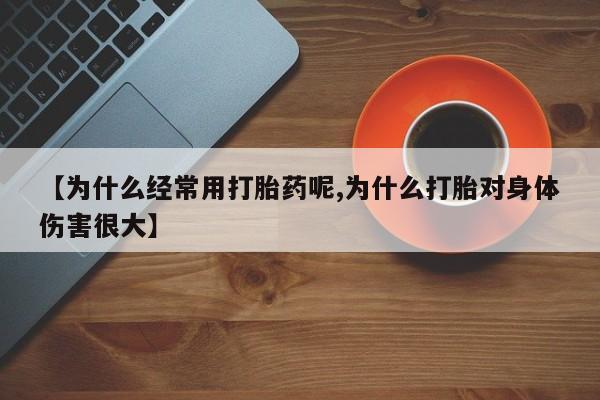 打胎药购买方式【为什么经常用打胎药呢,为什么打胎对身体伤害很大】