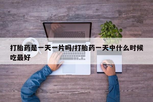 打胎药购买方式打胎药是一天一片吗/打胎药一天中什么时候吃最好