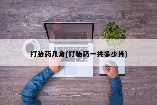 打胎药购买方式打胎药几盒(打胎药一共多少片)