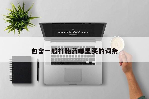 打胎药购买方式包含一般打胎药哪里买的词条
