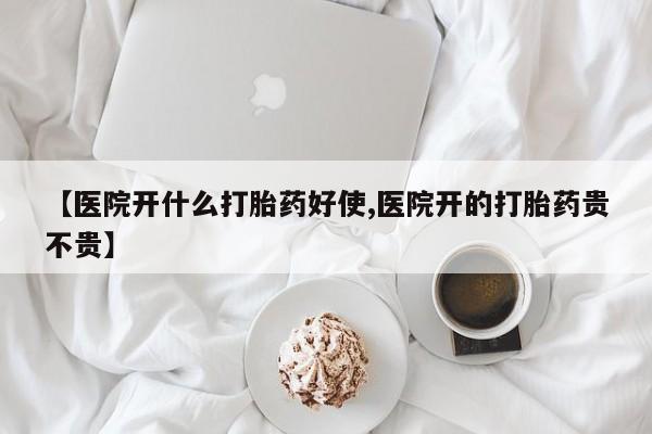 打胎药购买方式【医院开什么打胎药好使,医院开的打胎药贵不贵】