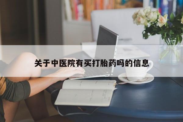 打胎药购买方式关于中医院有买打胎药吗的信息