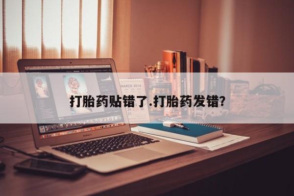 打胎药购买方式打胎药贴错了.打胎药发错？