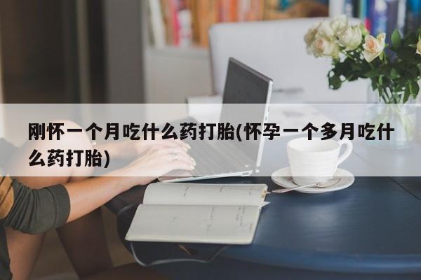 打胎药购买方式刚怀一个月吃什么药打胎(怀孕一个多月吃什么药打胎)