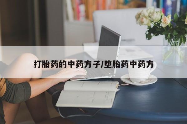 打胎药购买方式打胎药的中药方子/堕胎药中药方