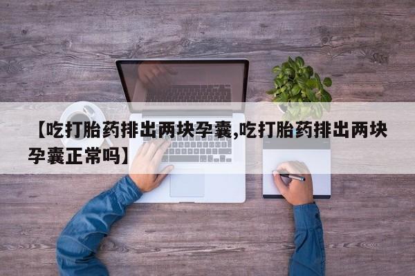 打胎药购买方式【吃打胎药排出两块孕囊,吃打胎药排出两块孕囊正常吗】