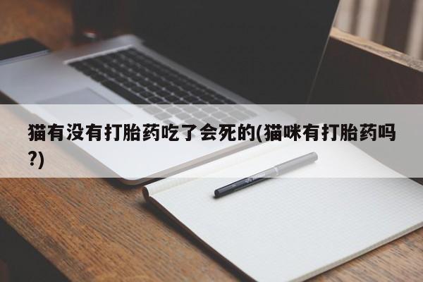 打胎药购买方式猫有没有打胎药吃了会死的(猫咪有打胎药吗?)