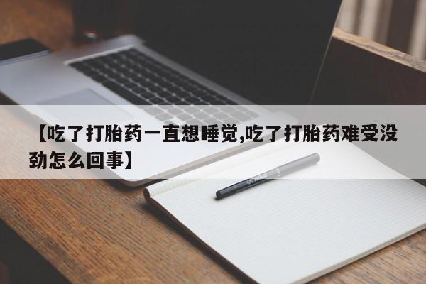 打胎药购买方式【吃了打胎药一直想睡觉,吃了打胎药难受没劲怎么回事】