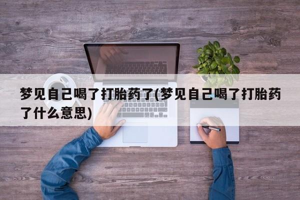 打胎药购买方式梦见自己喝了打胎药了(梦见自己喝了打胎药了什么意思)