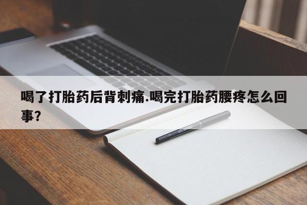 打胎药购买方式喝了打胎药后背刺痛.喝完打胎药腰疼怎么回事？