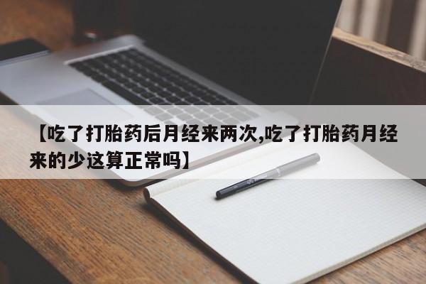 打胎药购买方式【吃了打胎药后月经来两次,吃了打胎药月经来的少这算正常吗】