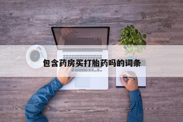 打胎药购买方式包含药房买打胎药吗的词条