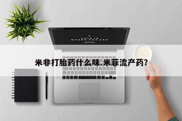 打胎药购买方式米非打胎药什么味.米菲流产药？