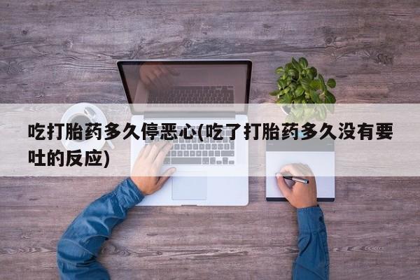 打胎药购买方式吃打胎药多久停恶心(吃了打胎药多久没有要吐的反应)