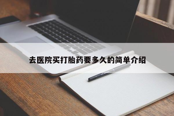 打胎药购买方式去医院买打胎药要多久的简单介绍