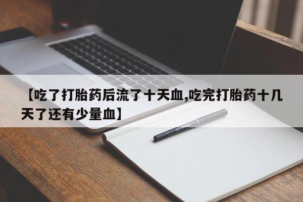 打胎药购买方式【吃了打胎药后流了十天血,吃完打胎药十几天了还有少量血】