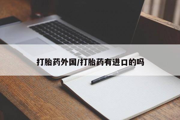 打胎药购买方式打胎药外国/打胎药有进口的吗