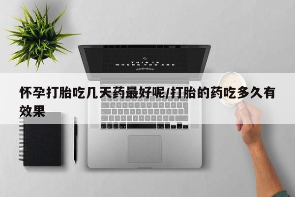 打胎药购买方式怀孕打胎吃几天药最好呢/打胎的药吃多久有效果
