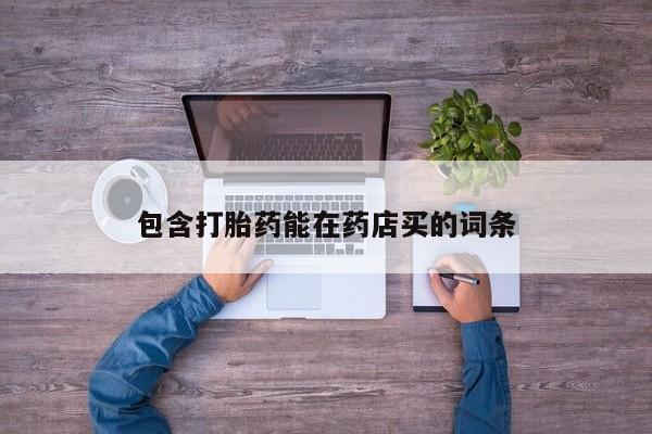 打胎药购买方式包含打胎药能在药店买的词条