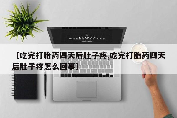 打胎药购买方式【吃完打胎药四天后肚子疼,吃完打胎药四天后肚子疼怎么回事】