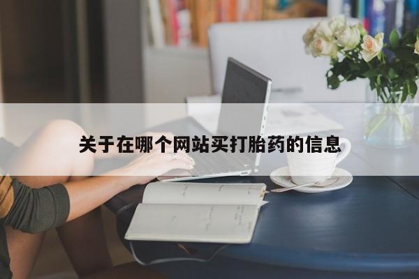 打胎药购买方式关于在哪个网站买打胎药的信息
