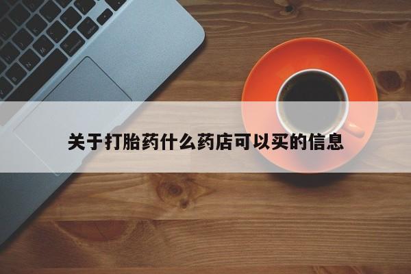 打胎药购买方式关于打胎药什么药店可以买的信息