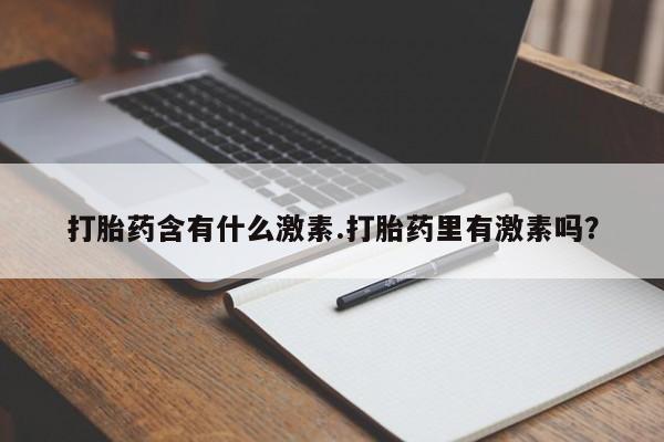 打胎药购买方式打胎药含有什么激素.打胎药里有激素吗？