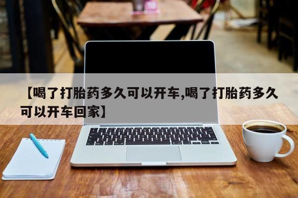 打胎药购买方式【喝了打胎药多久可以开车,喝了打胎药多久可以开车回家】