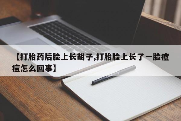 打胎药购买方式【打胎药后脸上长胡子,打胎脸上长了一脸痘痘怎么回事】