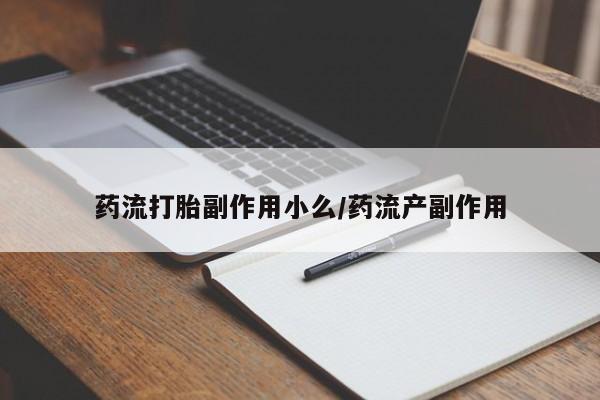 打胎药购买方式药流打胎副作用小么/药流产副作用