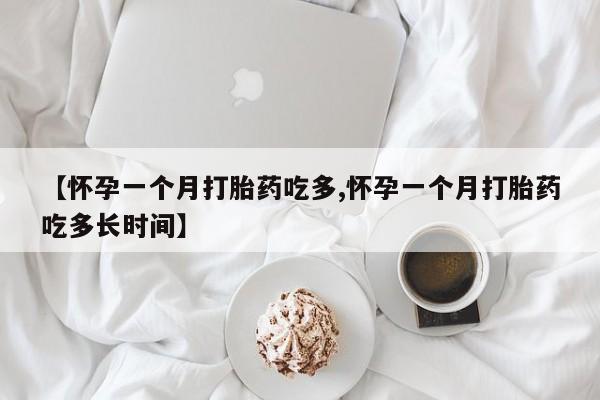 打胎药购买方式【怀孕一个月打胎药吃多,怀孕一个月打胎药吃多长时间】