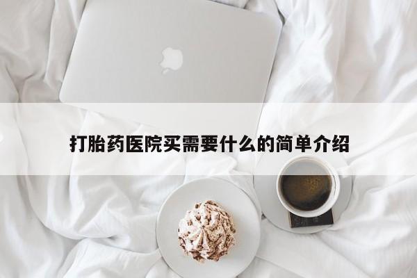 打胎药购买方式打胎药医院买需要什么的简单介绍