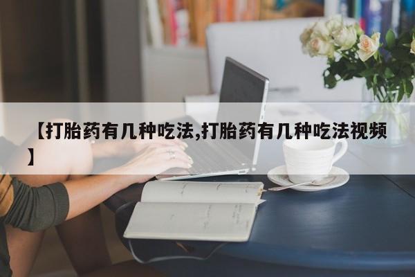 打胎药购买方式【打胎药有几种吃法,打胎药有几种吃法视频】
