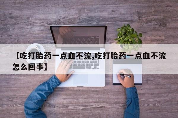 打胎药购买方式【吃打胎药一点血不流,吃打胎药一点血不流怎么回事】