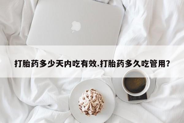 打胎药购买方式打胎药多少天内吃有效.打胎药多久吃管用？