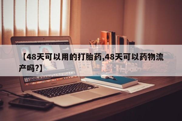 打胎药购买方式【48天可以用的打胎药,48天可以药物流产吗?】