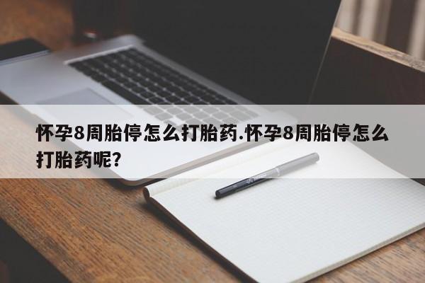 打胎药购买方式怀孕8周胎停怎么打胎药.怀孕8周胎停怎么打胎药呢？