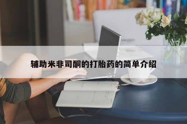 打胎药购买方式辅助米非司酮的打胎药的简单介绍