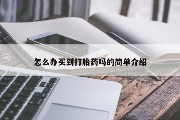 打胎药购买方式怎么办买到打胎药吗的简单介绍